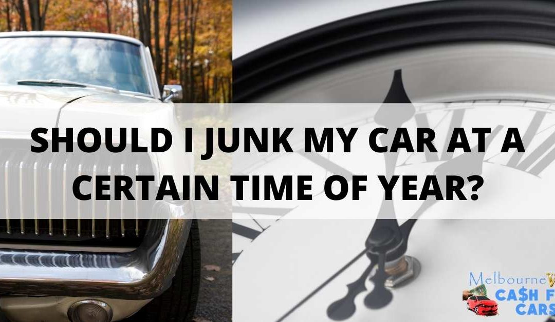 SHOULD I JUNK MY CAR AT A CERTAIN TIME OF YEAR