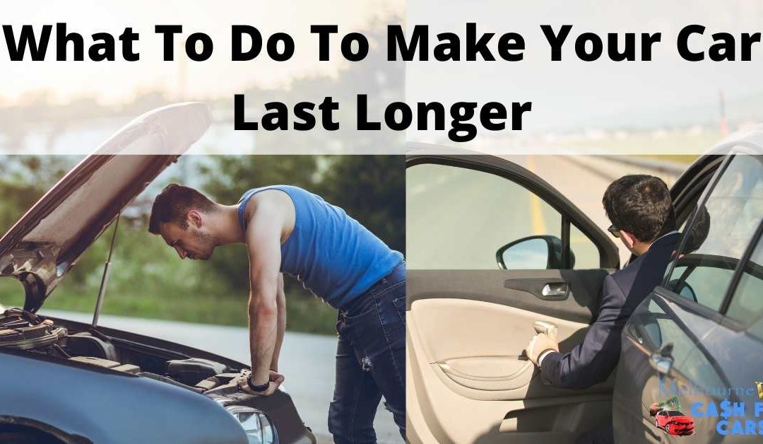 What To Do To Make Your Car Last Longer - Melbourne VIP Cash For Cars