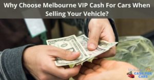 Why Choose Melbourne VIP Cash For Cars When Selling Your Vehicle