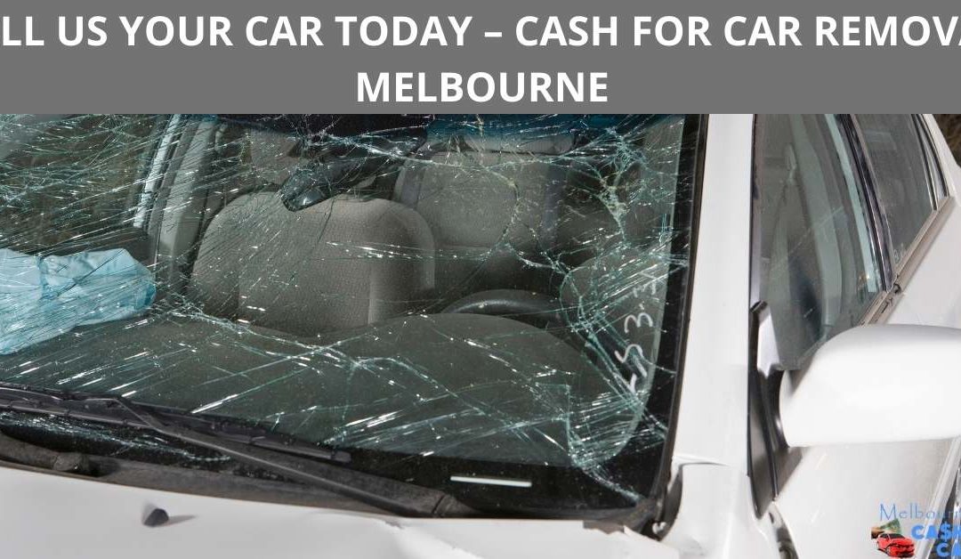 SELL US YOUR CAR TODAY – CASH FOR CAR REMOVAL MELBOURNE