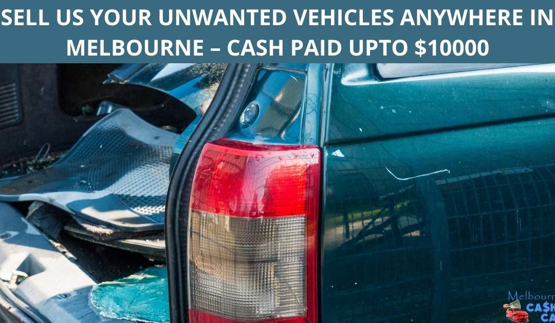 SELL US YOUR UNWANTED VEHICLES ANYWHERE IN MELBOURNE – CASH PAID UPTO $10000