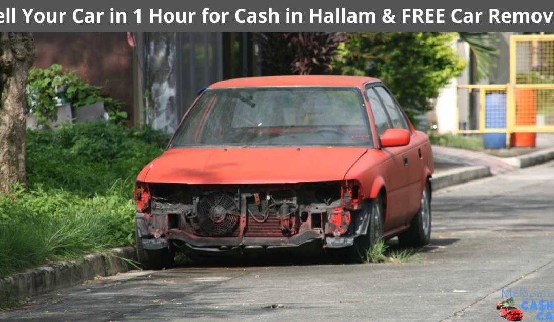 Sell Your Car in 1 Hour for Cash in Hallam & FREE Car Removal
