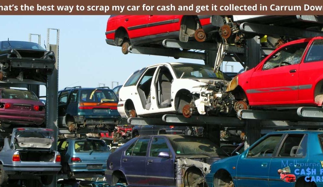 What’s the best way to scrap my car for cash and get it collected in Carrum Downs