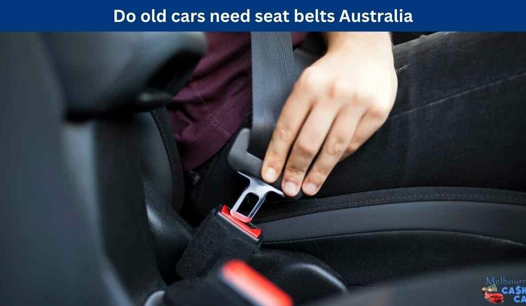 Do old cars need seat belts Australia