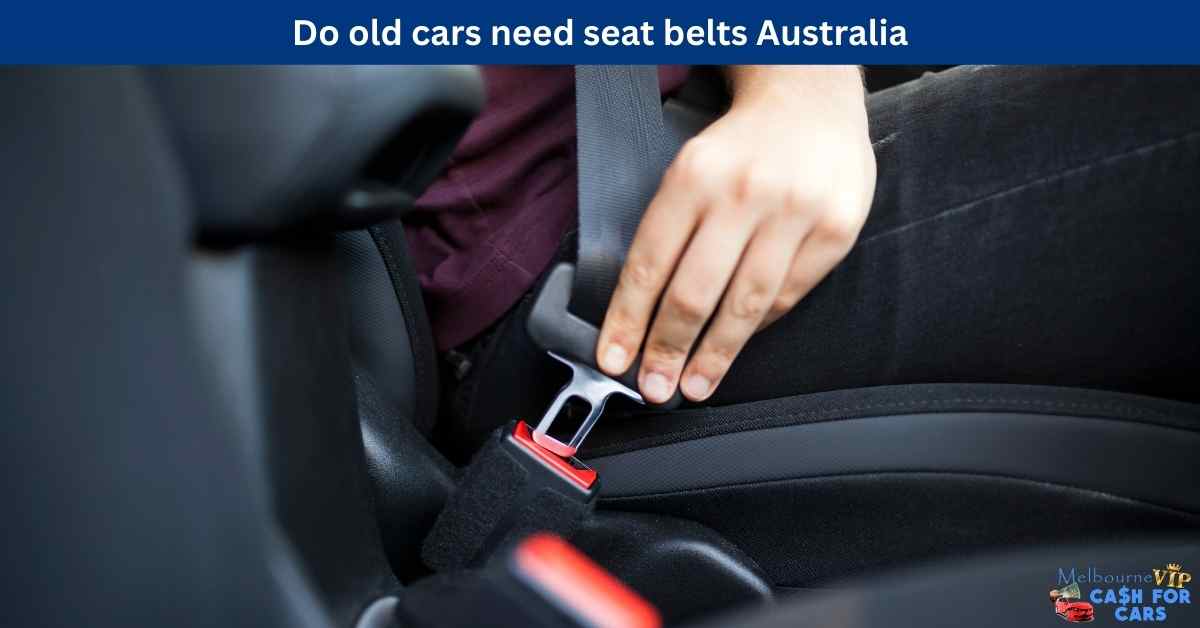Do old cars need seat belts Australia, Melbourne VIP Cash For Cars