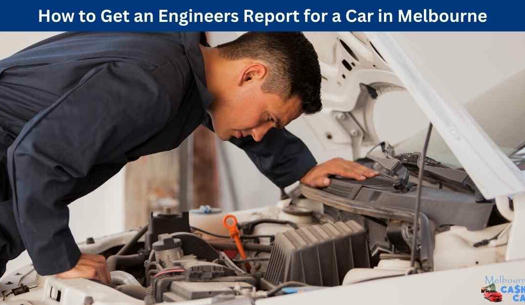 How to Get an Engineers Report for a Car in Melbourne