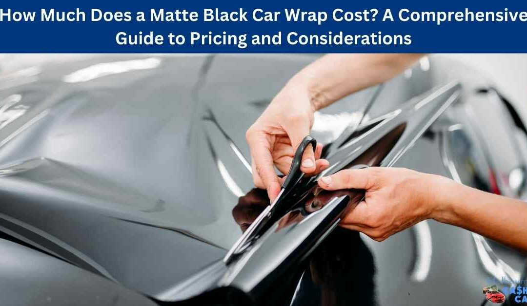 How Much Does a Matte Black Car Wrap Cost? A Comprehensive Guide to Pricing and Considerations