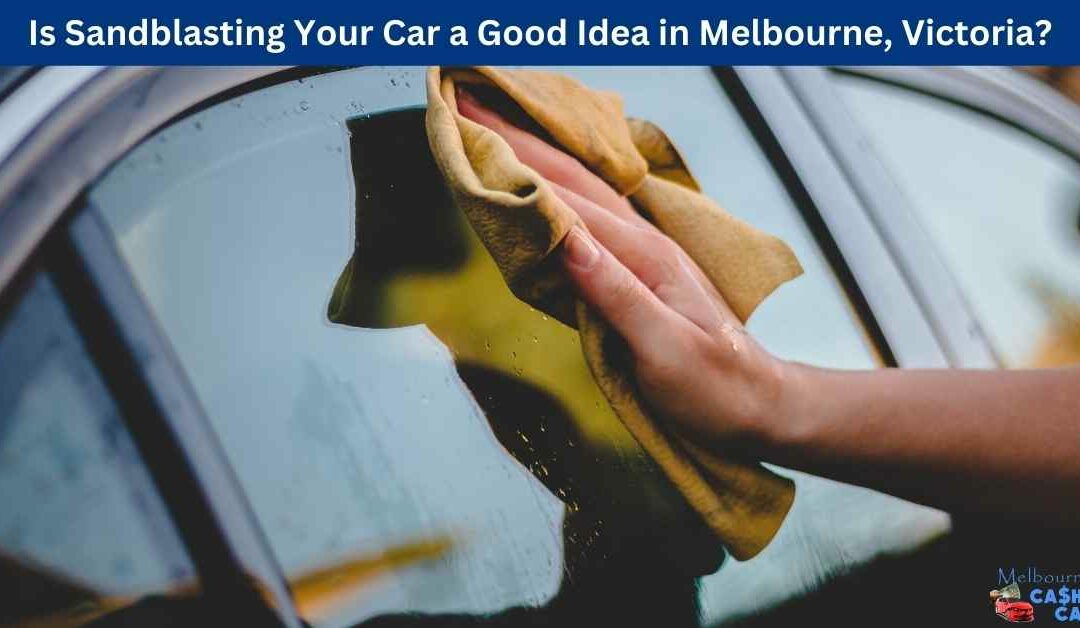 Is Sandblasting Your Car a Good Idea in Melbourne, Victoria?