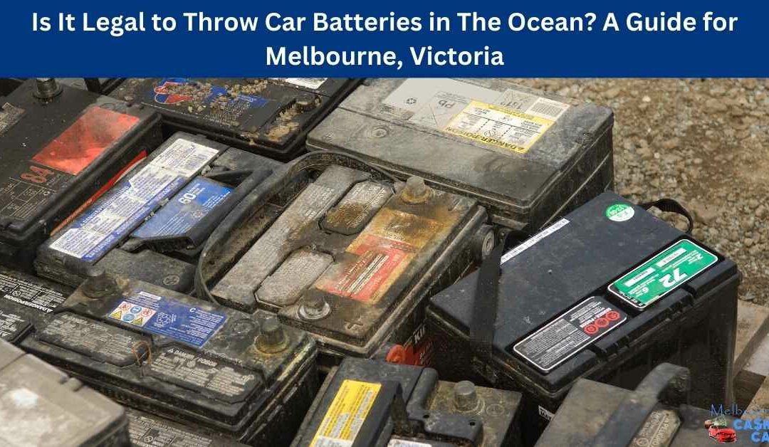 Is It Legal to Throw Car Batteries in The Ocean? A Guide for Melbourne, Victoria