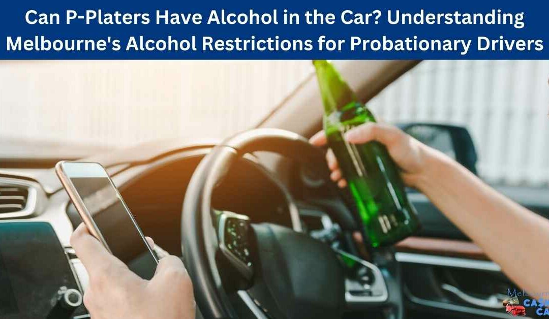 Can P-Platers Have Alcohol in the Car? Understanding Melbourne's Alcohol Restrictions for Probationary Drivers