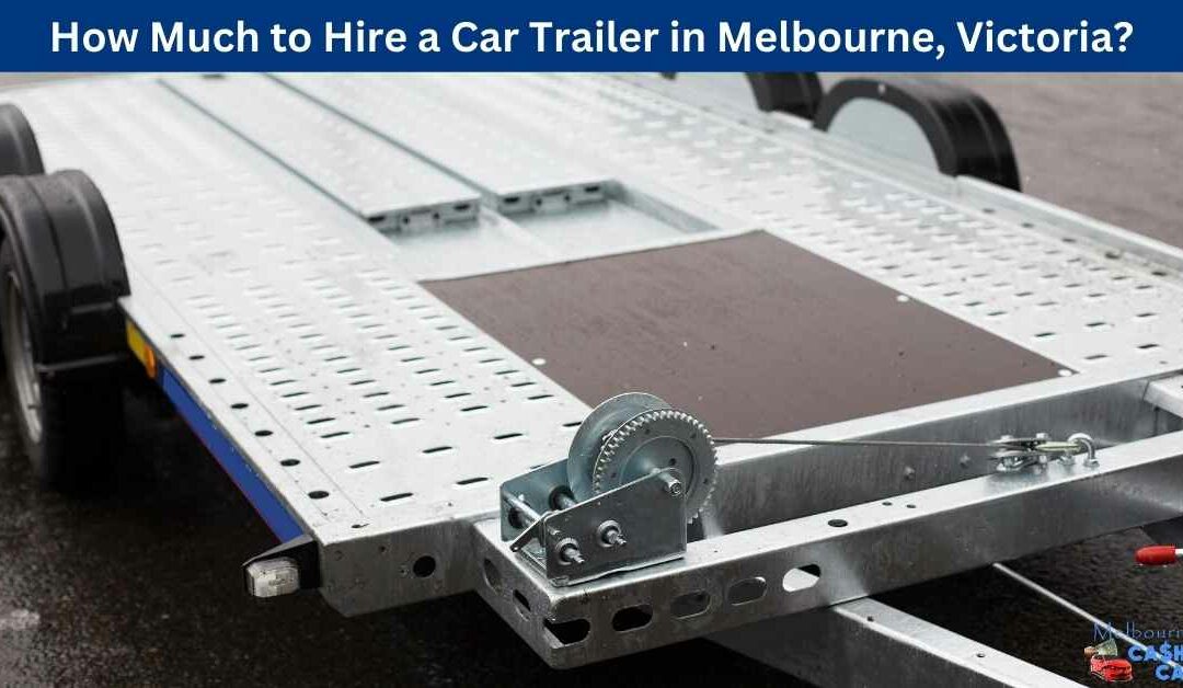 How Much to Hire a Car Trailer in Melbourne, Victoria?