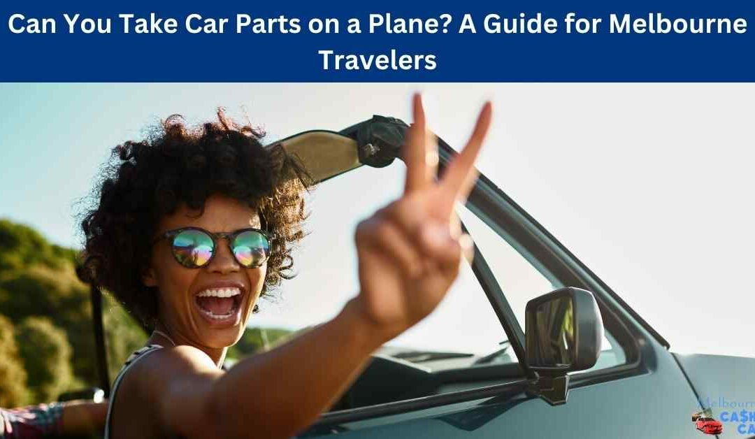Can You Take Car Parts on a Plane? A Guide for Melbourne Travelers