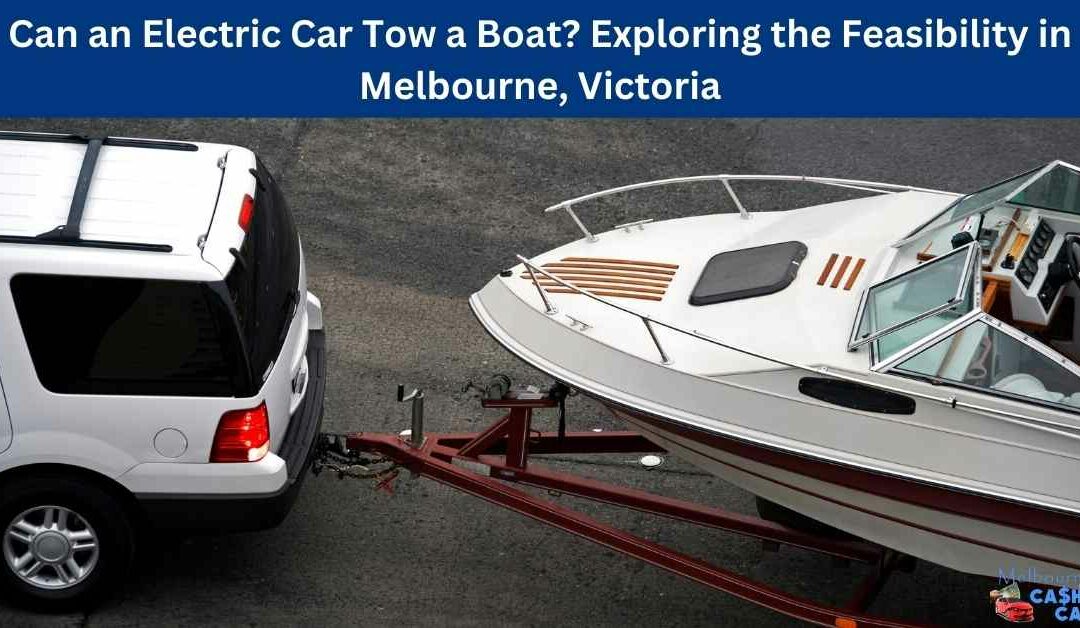 Can an Electric Car Tow a Boat? Exploring the Feasibility in Melbourne, Victoria