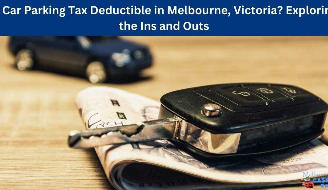 Is Car Parking Tax Deductible in Melbourne, Victoria? Exploring the Ins and Outs